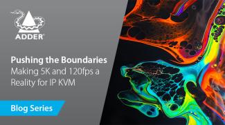 Future-Proof Connectivity: Pushing the Boundaries - Making 5K and 120fps a Reality for IP KVM